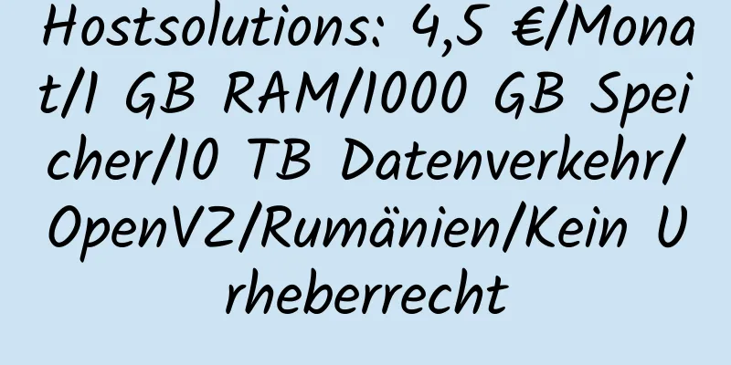 Hostsolutions: 4,5 €/Monat/1 GB RAM/1000 GB Speicher/10 TB Datenverkehr/OpenVZ/Rumänien/Kein Urheberrecht