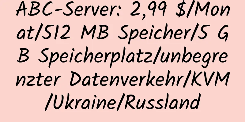 ABC-Server: 2,99 $/Monat/512 MB Speicher/5 GB Speicherplatz/unbegrenzter Datenverkehr/KVM/Ukraine/Russland