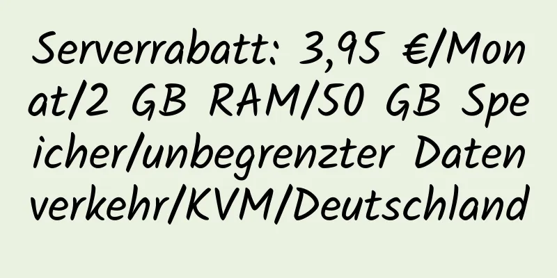 Serverrabatt: 3,95 €/Monat/2 GB RAM/50 GB Speicher/unbegrenzter Datenverkehr/KVM/Deutschland