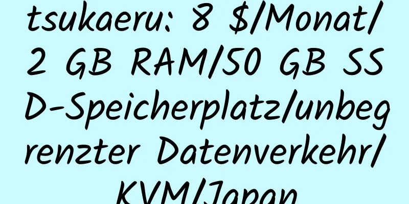 tsukaeru: 8 $/Monat/2 GB RAM/50 GB SSD-Speicherplatz/unbegrenzter Datenverkehr/KVM/Japan