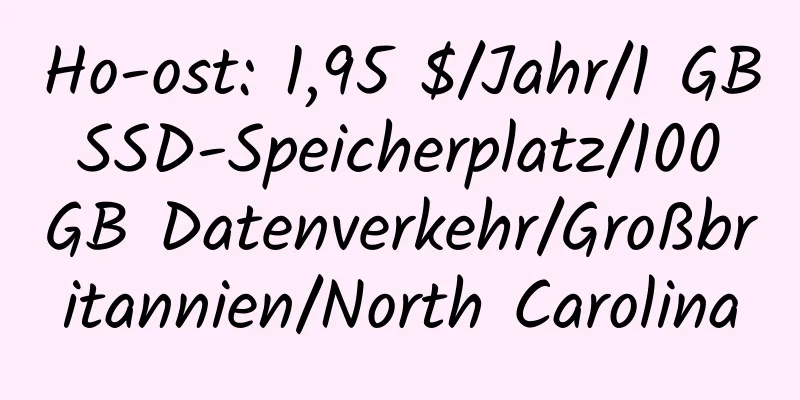 Ho-ost: 1,95 $/Jahr/1 GB SSD-Speicherplatz/100 GB Datenverkehr/Großbritannien/North Carolina