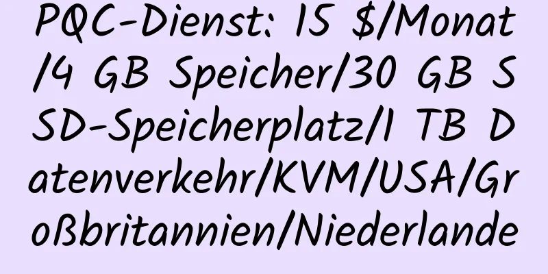 PQC-Dienst: 15 $/Monat/4 GB Speicher/30 GB SSD-Speicherplatz/1 TB Datenverkehr/KVM/USA/Großbritannien/Niederlande