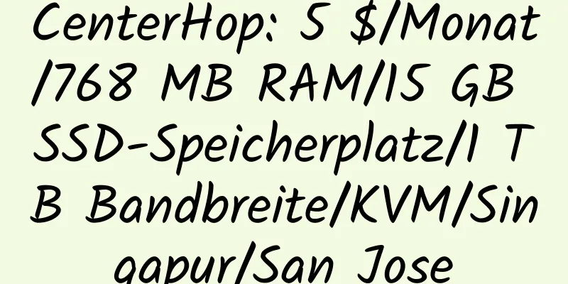 CenterHop: 5 $/Monat/768 MB RAM/15 GB SSD-Speicherplatz/1 TB Bandbreite/KVM/Singapur/San Jose