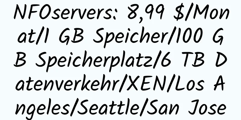 NFOservers: 8,99 $/Monat/1 GB Speicher/100 GB Speicherplatz/6 TB Datenverkehr/XEN/Los Angeles/Seattle/San Jose