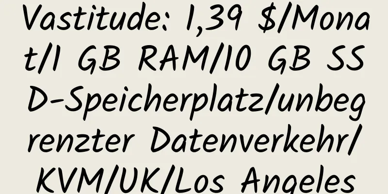 Vastitude: 1,39 $/Monat/1 GB RAM/10 GB SSD-Speicherplatz/unbegrenzter Datenverkehr/KVM/UK/Los Angeles