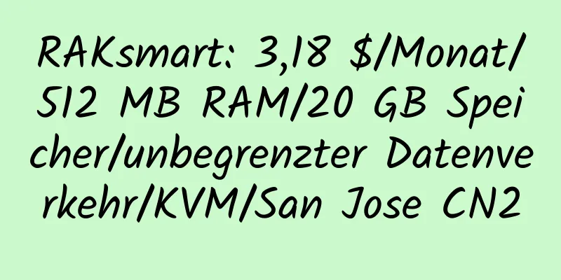 RAKsmart: 3,18 $/Monat/512 MB RAM/20 GB Speicher/unbegrenzter Datenverkehr/KVM/San Jose CN2