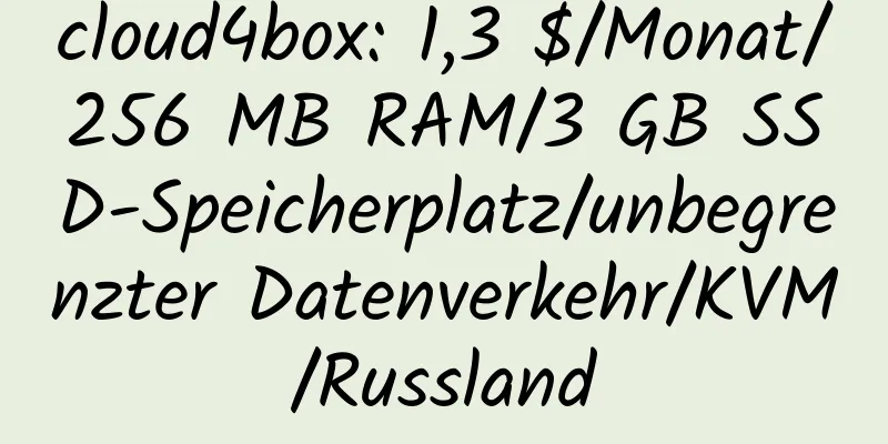 cloud4box: 1,3 $/Monat/256 MB RAM/3 GB SSD-Speicherplatz/unbegrenzter Datenverkehr/KVM/Russland