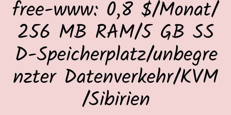 free-www: 0,8 $/Monat/256 MB RAM/5 GB SSD-Speicherplatz/unbegrenzter Datenverkehr/KVM/Sibirien