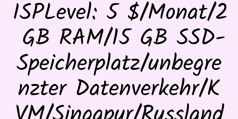 ISPLevel: 5 $/Monat/2 GB RAM/15 GB SSD-Speicherplatz/unbegrenzter Datenverkehr/KVM/Singapur/Russland