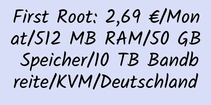 First Root: 2,69 €/Monat/512 MB RAM/50 GB Speicher/10 TB Bandbreite/KVM/Deutschland