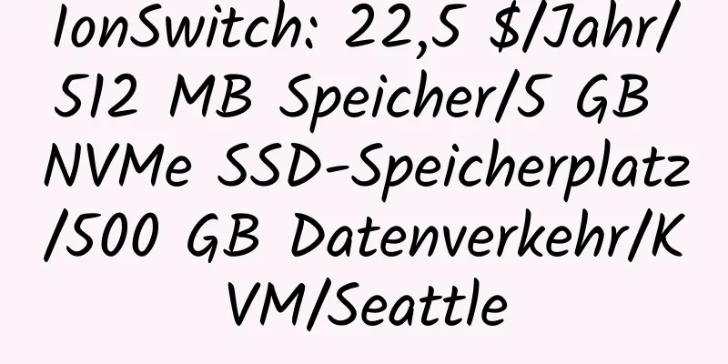 IonSwitch: 22,5 $/Jahr/512 MB Speicher/5 GB NVMe SSD-Speicherplatz/500 GB Datenverkehr/KVM/Seattle