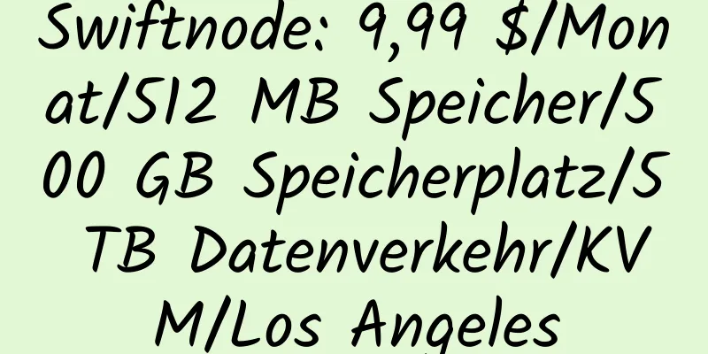 Swiftnode: 9,99 $/Monat/512 MB Speicher/500 GB Speicherplatz/5 TB Datenverkehr/KVM/Los Angeles