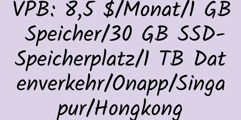 VPB: 8,5 $/Monat/1 GB Speicher/30 GB SSD-Speicherplatz/1 TB Datenverkehr/Onapp/Singapur/Hongkong