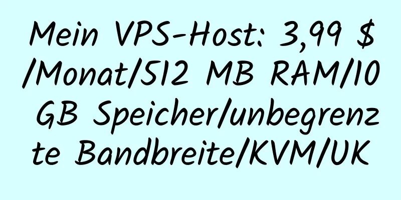 Mein VPS-Host: 3,99 $/Monat/512 MB RAM/10 GB Speicher/unbegrenzte Bandbreite/KVM/UK