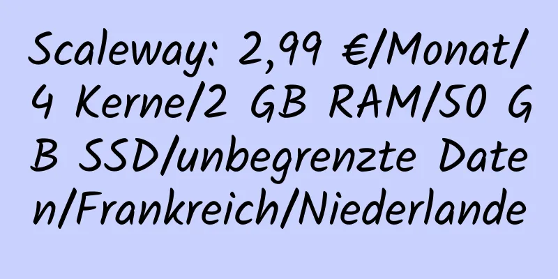 Scaleway: 2,99 €/Monat/4 Kerne/2 GB RAM/50 GB SSD/unbegrenzte Daten/Frankreich/Niederlande