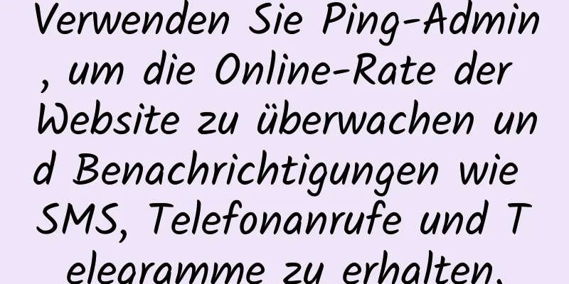 Verwenden Sie Ping-Admin, um die Online-Rate der Website zu überwachen und Benachrichtigungen wie SMS, Telefonanrufe und Telegramme zu erhalten.