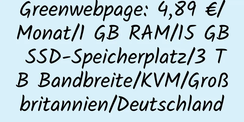 Greenwebpage: 4,89 €/Monat/1 GB RAM/15 GB SSD-Speicherplatz/3 TB Bandbreite/KVM/Großbritannien/Deutschland