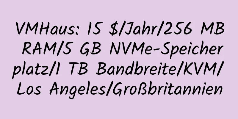 VMHaus: 15 $/Jahr/256 MB RAM/5 GB NVMe-Speicherplatz/1 TB Bandbreite/KVM/Los Angeles/Großbritannien