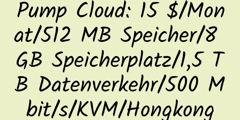 Pump Cloud: 15 $/Monat/512 MB Speicher/8 GB Speicherplatz/1,5 TB Datenverkehr/500 Mbit/s/KVM/Hongkong