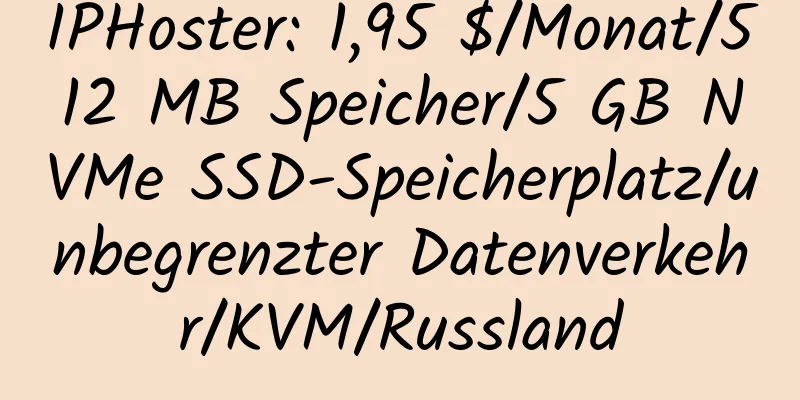 IPHoster: 1,95 $/Monat/512 MB Speicher/5 GB NVMe SSD-Speicherplatz/unbegrenzter Datenverkehr/KVM/Russland