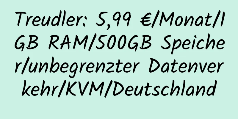 Treudler: 5,99 €/Monat/1GB RAM/500GB Speicher/unbegrenzter Datenverkehr/KVM/Deutschland