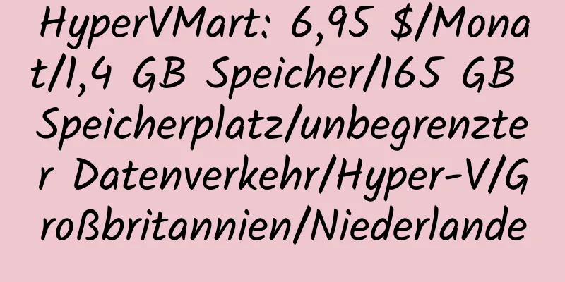 HyperVMart: 6,95 $/Monat/1,4 GB Speicher/165 GB Speicherplatz/unbegrenzter Datenverkehr/Hyper-V/Großbritannien/Niederlande