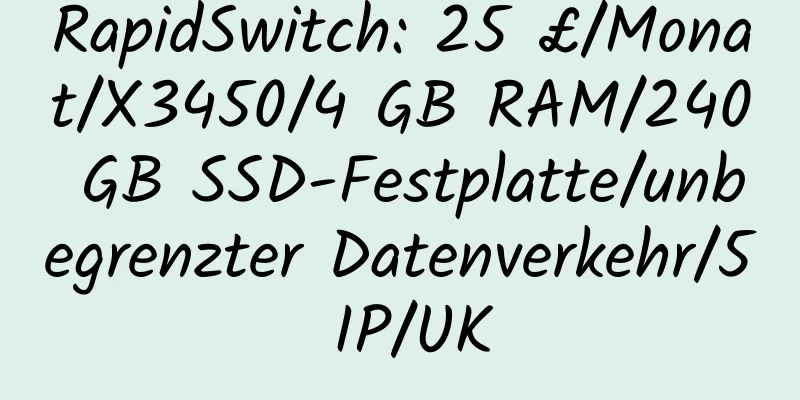 RapidSwitch: 25 £/Monat/X3450/4 GB RAM/240 GB SSD-Festplatte/unbegrenzter Datenverkehr/5 IP/UK