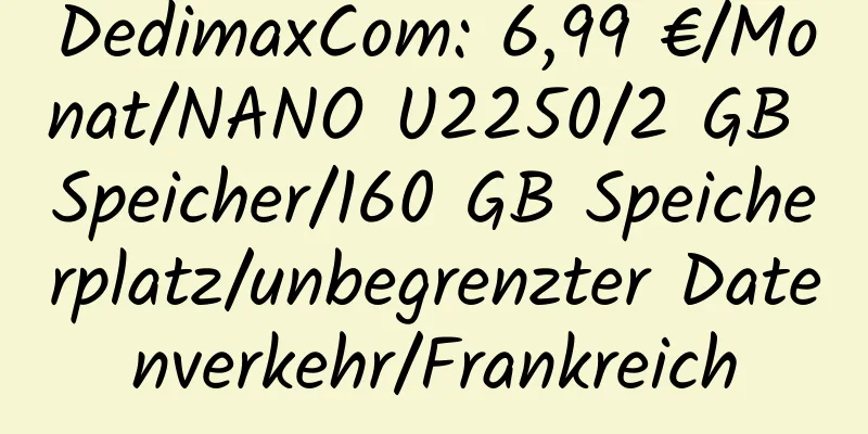 DedimaxCom: 6,99 €/Monat/NANO U2250/2 GB Speicher/160 GB Speicherplatz/unbegrenzter Datenverkehr/Frankreich