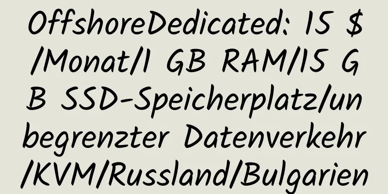 OffshoreDedicated: 15 $/Monat/1 GB RAM/15 GB SSD-Speicherplatz/unbegrenzter Datenverkehr/KVM/Russland/Bulgarien