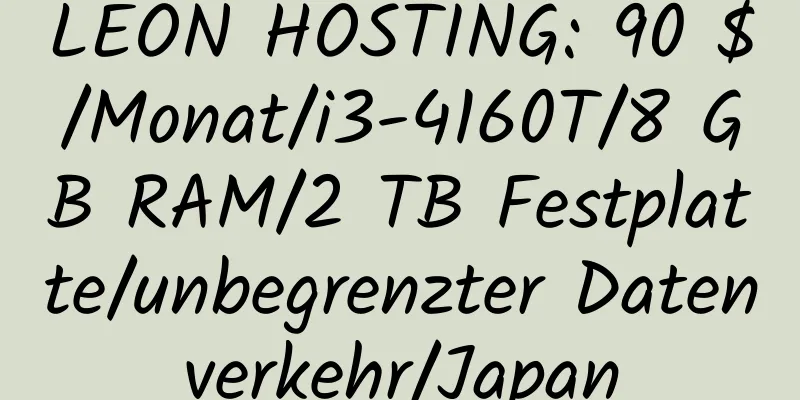 LEON HOSTING: 90 $/Monat/i3-4160T/8 GB RAM/2 TB Festplatte/unbegrenzter Datenverkehr/Japan