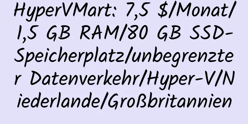 HyperVMart: 7,5 $/Monat/1,5 GB RAM/80 GB SSD-Speicherplatz/unbegrenzter Datenverkehr/Hyper-V/Niederlande/Großbritannien