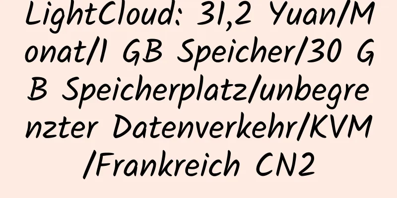 LightCloud: 31,2 Yuan/Monat/1 GB Speicher/30 GB Speicherplatz/unbegrenzter Datenverkehr/KVM/Frankreich CN2