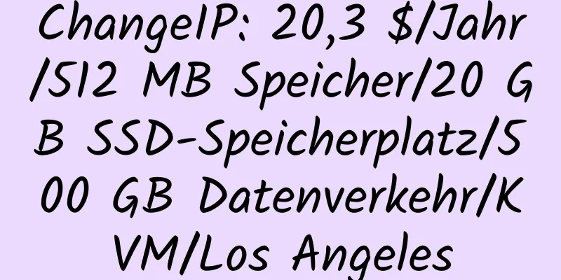 ChangeIP: 20,3 $/Jahr/512 MB Speicher/20 GB SSD-Speicherplatz/500 GB Datenverkehr/KVM/Los Angeles