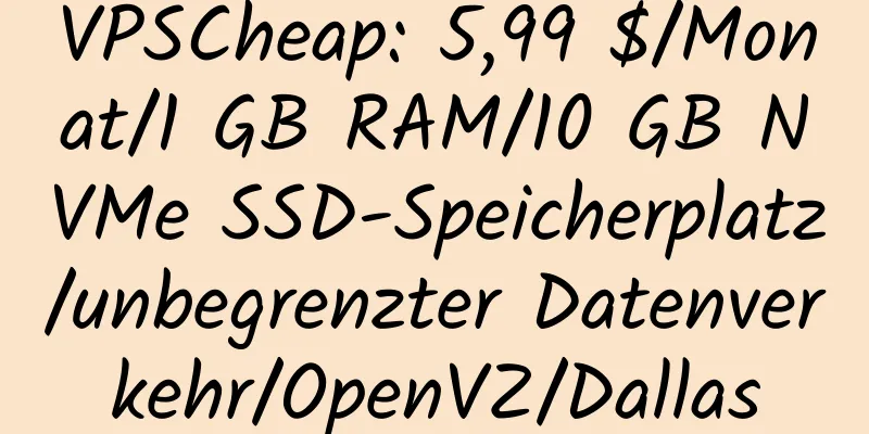 VPSCheap: 5,99 $/Monat/1 GB RAM/10 GB NVMe SSD-Speicherplatz/unbegrenzter Datenverkehr/OpenVZ/Dallas