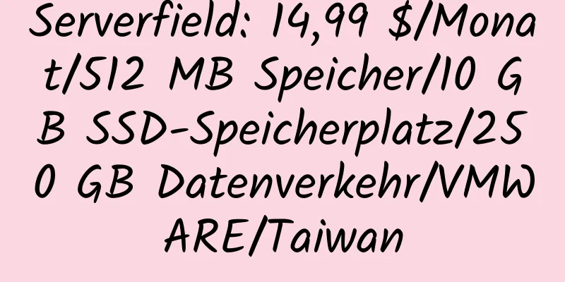 Serverfield: 14,99 $/Monat/512 MB Speicher/10 GB SSD-Speicherplatz/250 GB Datenverkehr/VMWARE/Taiwan