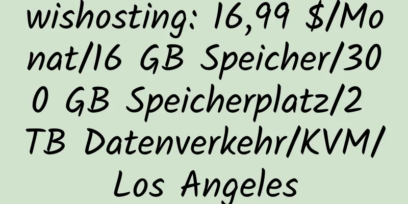 wishosting: 16,99 $/Monat/16 GB Speicher/300 GB Speicherplatz/2 TB Datenverkehr/KVM/Los Angeles