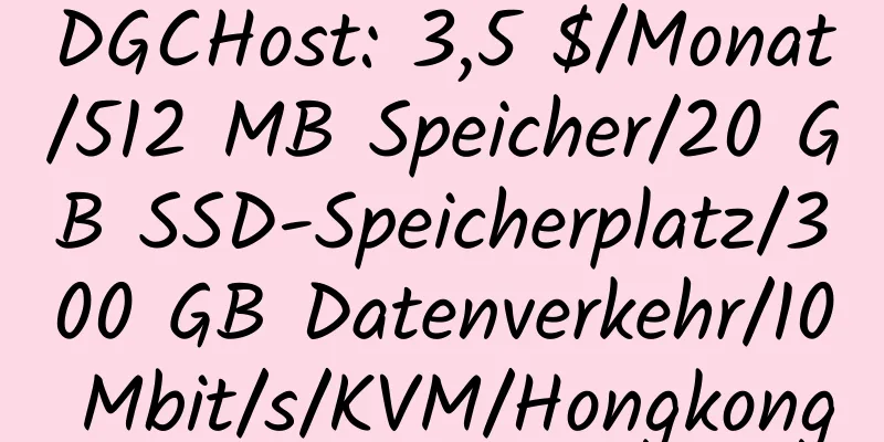 DGCHost: 3,5 $/Monat/512 MB Speicher/20 GB SSD-Speicherplatz/300 GB Datenverkehr/10 Mbit/s/KVM/Hongkong