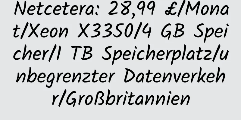 Netcetera: 28,99 £/Monat/Xeon X3350/4 GB Speicher/1 TB Speicherplatz/unbegrenzter Datenverkehr/Großbritannien