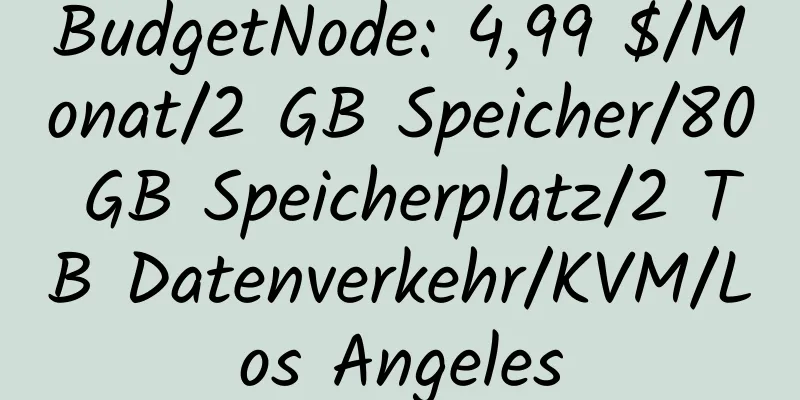 BudgetNode: 4,99 $/Monat/2 GB Speicher/80 GB Speicherplatz/2 TB Datenverkehr/KVM/Los Angeles