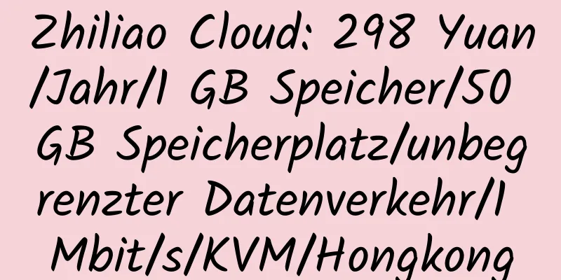 Zhiliao Cloud: 298 Yuan/Jahr/1 GB Speicher/50 GB Speicherplatz/unbegrenzter Datenverkehr/1 Mbit/s/KVM/Hongkong