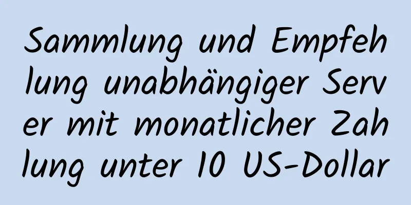 Sammlung und Empfehlung unabhängiger Server mit monatlicher Zahlung unter 10 US-Dollar