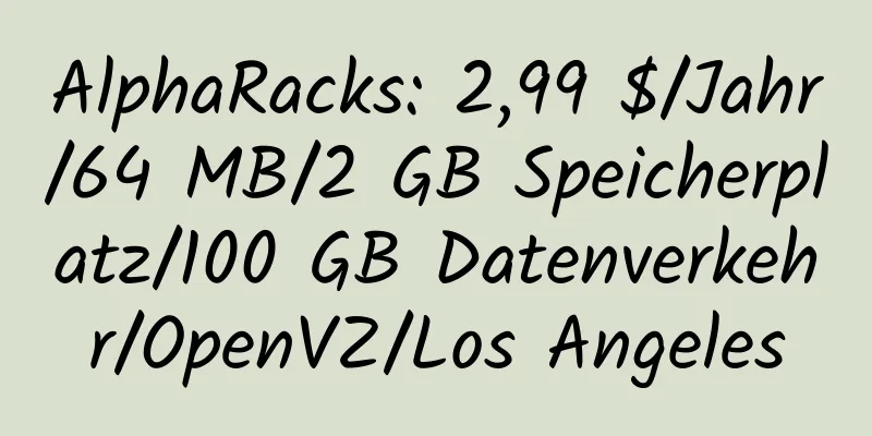 AlphaRacks: 2,99 $/Jahr/64 MB/2 GB Speicherplatz/100 GB Datenverkehr/OpenVZ/Los Angeles