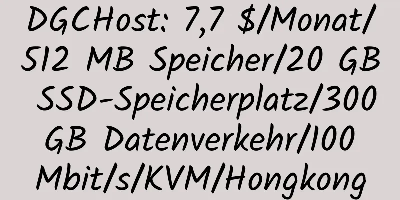 DGCHost: 7,7 $/Monat/512 MB Speicher/20 GB SSD-Speicherplatz/300 GB Datenverkehr/100 Mbit/s/KVM/Hongkong