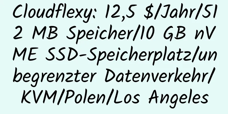 Cloudflexy: 12,5 $/Jahr/512 MB Speicher/10 GB nVME SSD-Speicherplatz/unbegrenzter Datenverkehr/KVM/Polen/Los Angeles