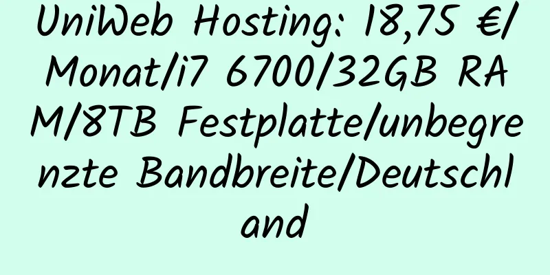 UniWeb Hosting: 18,75 €/Monat/i7 6700/32GB RAM/8TB Festplatte/unbegrenzte Bandbreite/Deutschland