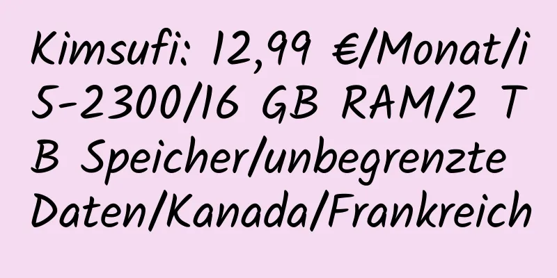 Kimsufi: 12,99 €/Monat/i5-2300/16 GB RAM/2 TB Speicher/unbegrenzte Daten/Kanada/Frankreich