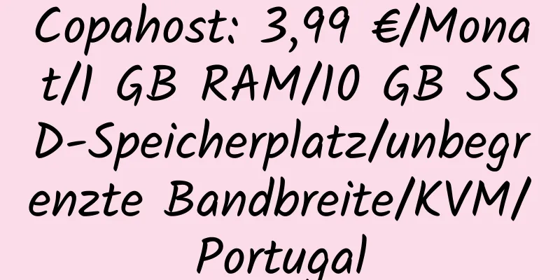 Copahost: 3,99 €/Monat/1 GB RAM/10 GB SSD-Speicherplatz/unbegrenzte Bandbreite/KVM/Portugal