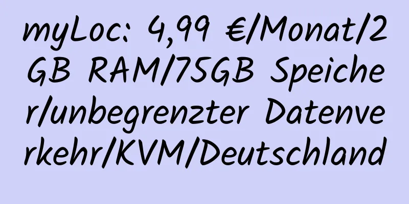 myLoc: 4,99 €/Monat/2GB RAM/75GB Speicher/unbegrenzter Datenverkehr/KVM/Deutschland