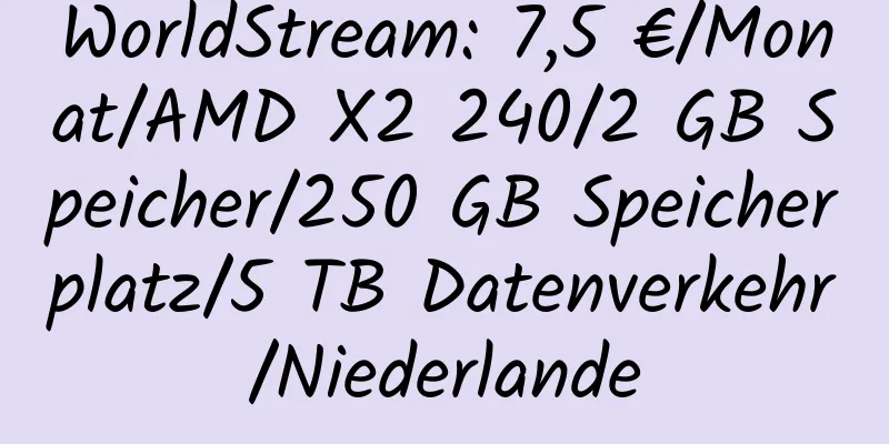 WorldStream: 7,5 €/Monat/AMD X2 240/2 GB Speicher/250 GB Speicherplatz/5 TB Datenverkehr/Niederlande