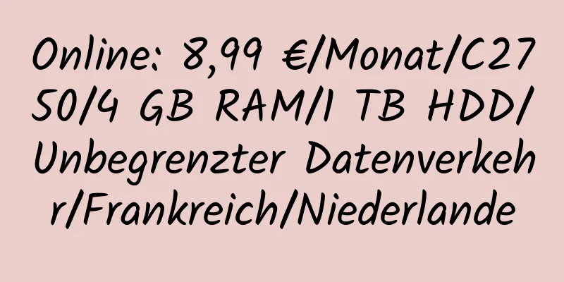 Online: 8,99 €/Monat/C2750/4 GB RAM/1 TB HDD/Unbegrenzter Datenverkehr/Frankreich/Niederlande